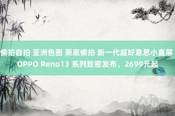 偷拍自拍 亚洲色图 厕底偷拍 新一代超好意思小直屏 OPPO Reno13 系列致密发布，2699元起