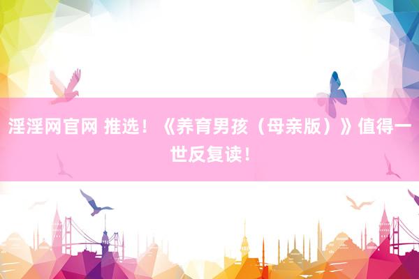 淫淫网官网 推选！《养育男孩（母亲版）》值得一世反复读！