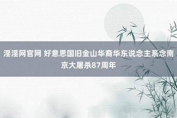 淫淫网官网 好意思国旧金山华裔华东说念主系念南京大屠杀87周年