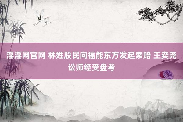 淫淫网官网 林姓股民向福能东方发起索赔 王奕尧讼师经受盘考