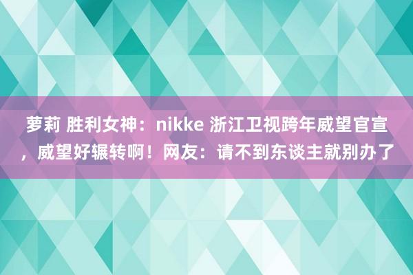 萝莉 胜利女神：nikke 浙江卫视跨年威望官宣，威望好辗转啊！网友：请不到东谈主就别办了
