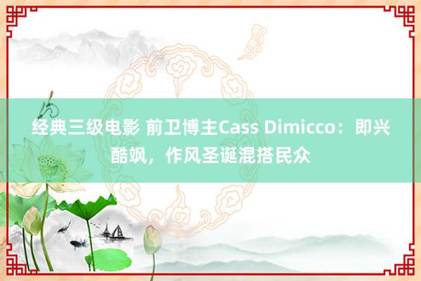 经典三级电影 前卫博主Cass Dimicco：即兴酷飒，作风圣诞混搭民众