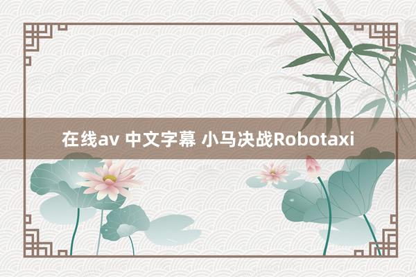 在线av 中文字幕 小马决战Robotaxi