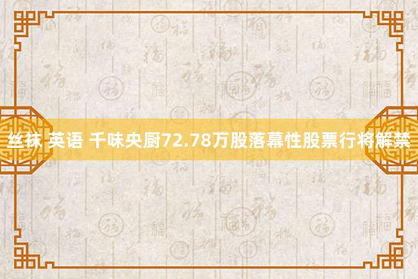 丝袜 英语 千味央厨72.78万股落幕性股票行将解禁