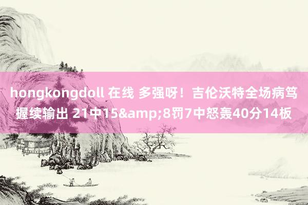 hongkongdoll 在线 多强呀！吉伦沃特全场病笃握续输出 21中15&8罚7中怒轰40分14板