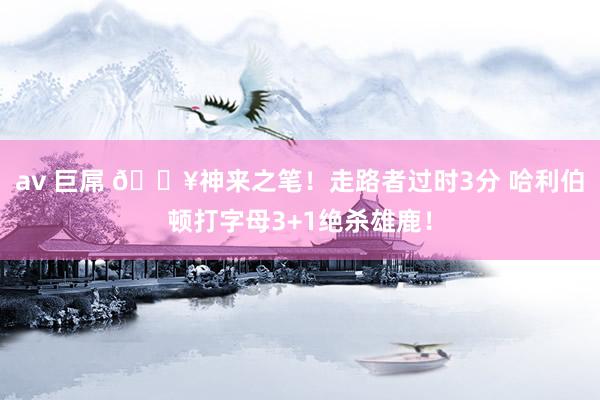av 巨屌 💥神来之笔！走路者过时3分 哈利伯顿打字母3+1绝杀雄鹿！