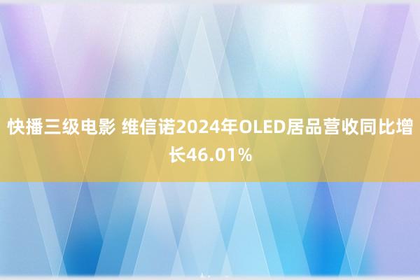 快播三级电影 维信诺2024年OLED居品营收同比增长46.01%
