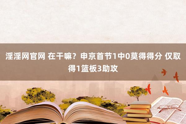 淫淫网官网 在干嘛？申京首节1中0莫得得分 仅取得1篮板3助攻
