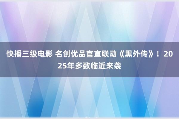 快播三级电影 名创优品官宣联动《黑外传》！2025年多数临近来袭