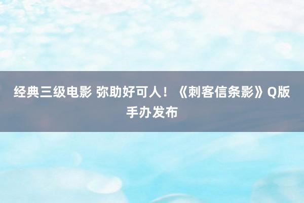 经典三级电影 弥助好可人！《刺客信条影》Q版手办发布