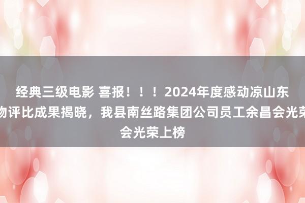 经典三级电影 喜报！！！2024年度感动凉山东谈主物评比成果揭晓，我县南丝路集团公司员工余昌会光荣上榜