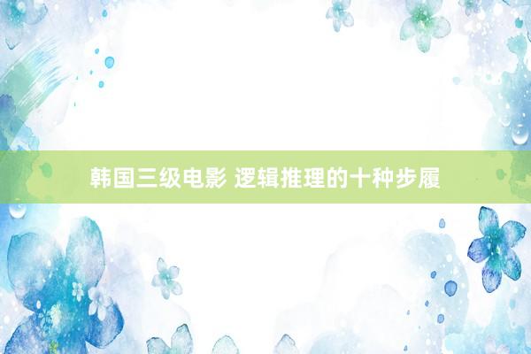 韩国三级电影 逻辑推理的十种步履