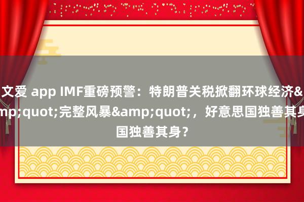 文爱 app IMF重磅预警：特朗普关税掀翻环球经济&quot;完整风暴&quot;，好意思国独善其身？