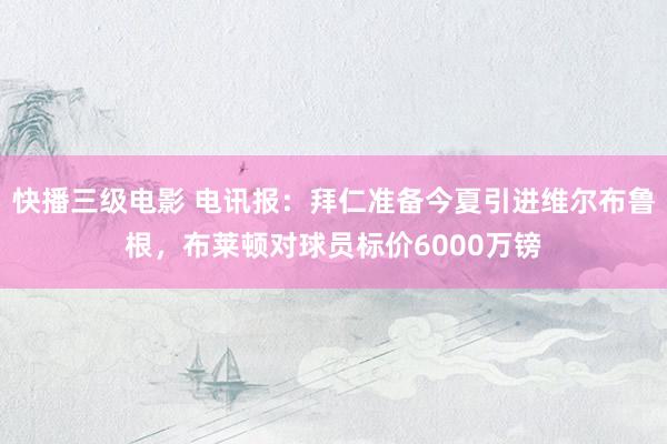 快播三级电影 电讯报：拜仁准备今夏引进维尔布鲁根，布莱顿对球员标价6000万镑