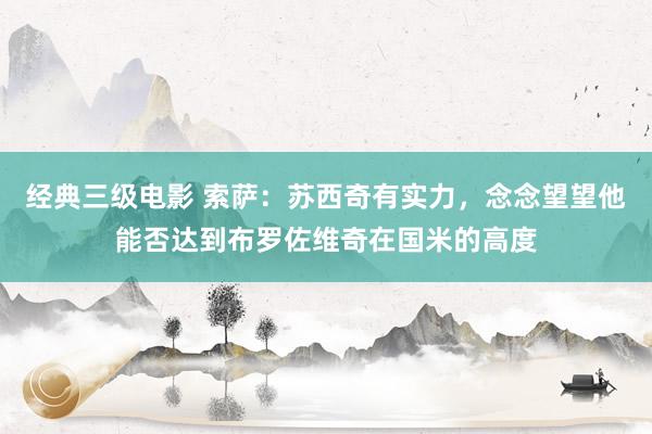 经典三级电影 索萨：苏西奇有实力，念念望望他能否达到布罗佐维奇在国米的高度