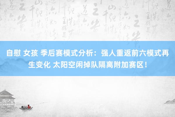 自慰 女孩 季后赛模式分析：强人重返前六模式再生变化 太阳空闲掉队隔离附加赛区！