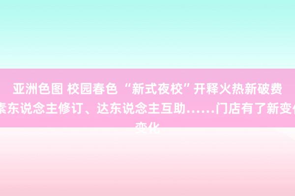 亚洲色图 校园春色 “新式夜校”开释火热新破费 素东说念主修订、达东说念主互助……门店有了新变化