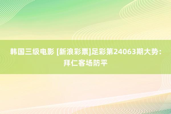 韩国三级电影 [新浪彩票]足彩第24063期大势：拜仁客场防平