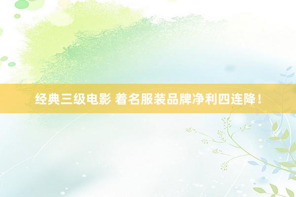 经典三级电影 着名服装品牌净利四连降！