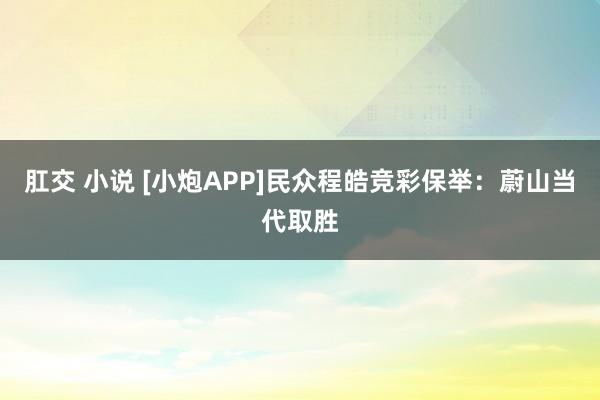 肛交 小说 [小炮APP]民众程皓竞彩保举：蔚山当代取胜