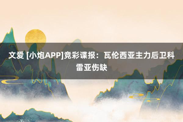 文爱 [小炮APP]竞彩谍报：瓦伦西亚主力后卫科雷亚伤缺