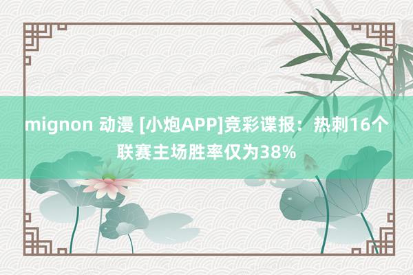 mignon 动漫 [小炮APP]竞彩谍报：热刺16个联赛主场胜率仅为38%